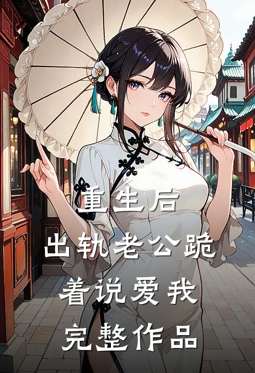 重生后，出轨老公跪着说爱我完整作品