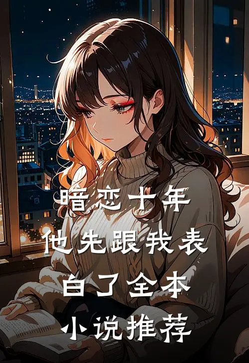 暗恋十年，他先跟我表白了全本小说推荐