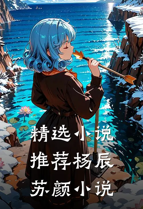 精选小说推荐杨辰苏颜小说