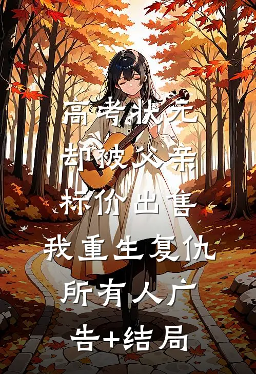 高考状元却被父亲标价出售，我重生复仇所有人广告+结局