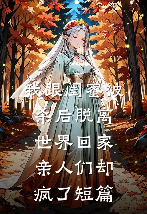 我跟闺蜜被杀后脱离世界回家，亲人们却疯了短篇