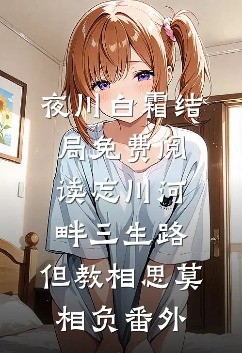 夜川白霜结局免费阅读忘川河畔三生路，但教相思莫相负番外