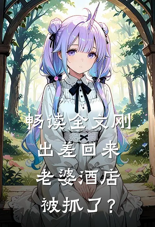 畅读全文刚出差回来，老婆酒店被抓了？