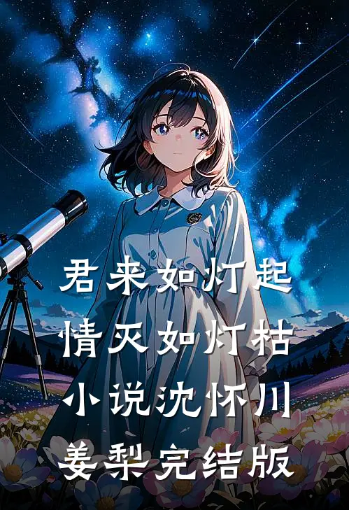 君来如灯起，情灭如灯枯小说沈怀川姜梨完结版