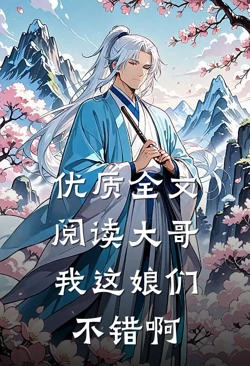 优质全文阅读大哥，我这娘们不错啊