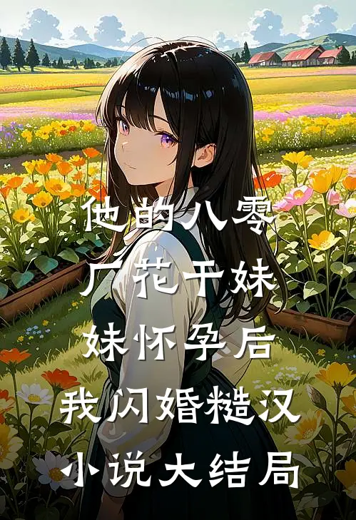 他的八零厂花干妹妹怀孕后，我闪婚糙汉小说大结局