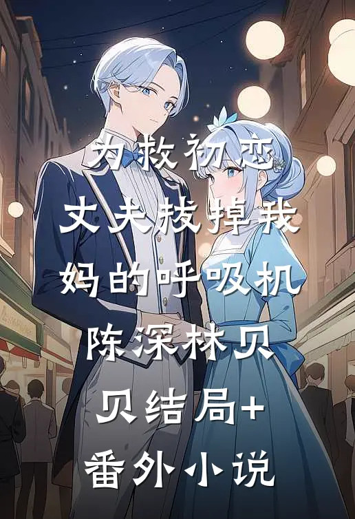 为救初恋，丈夫拔掉我妈的呼吸机陈深林贝贝结局+番外小说