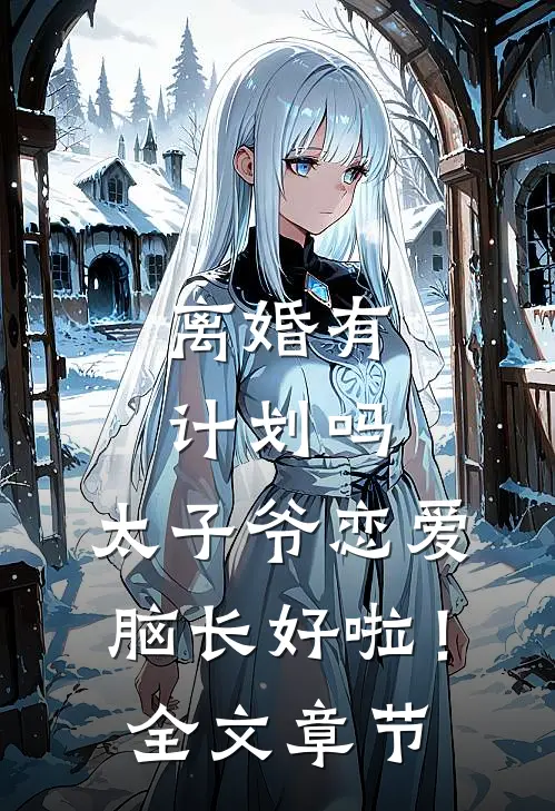 离婚有计划吗，太子爷恋爱脑长好啦！全文章节