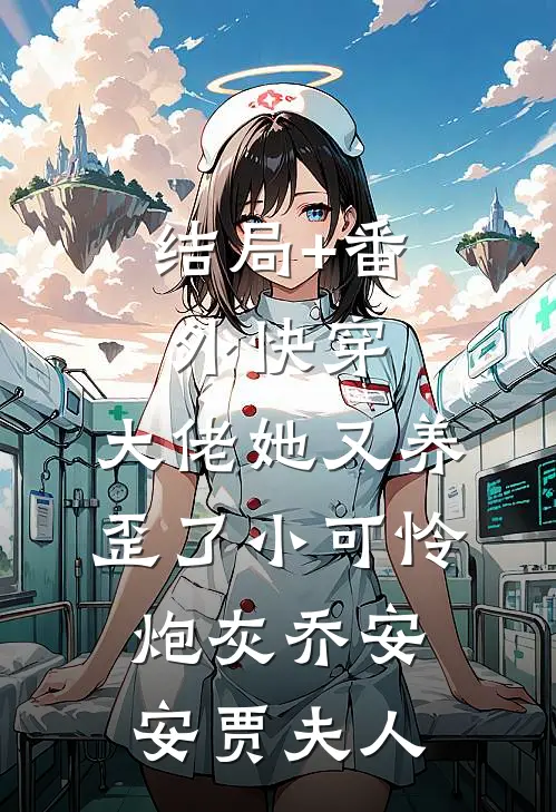 结局+番外快穿：大佬她又养歪了小可怜炮灰乔安安贾夫人