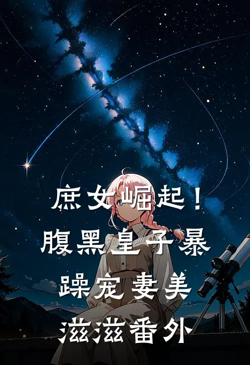 庶女崛起！腹黑皇子暴躁宠妻美滋滋番外