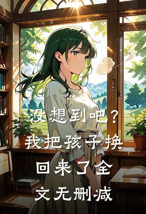 没想到吧？我把孩子换回来了全文无删减