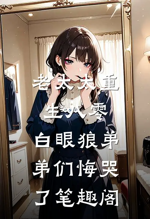 老太太重生八零，白眼狼弟弟们悔哭了笔趣阁