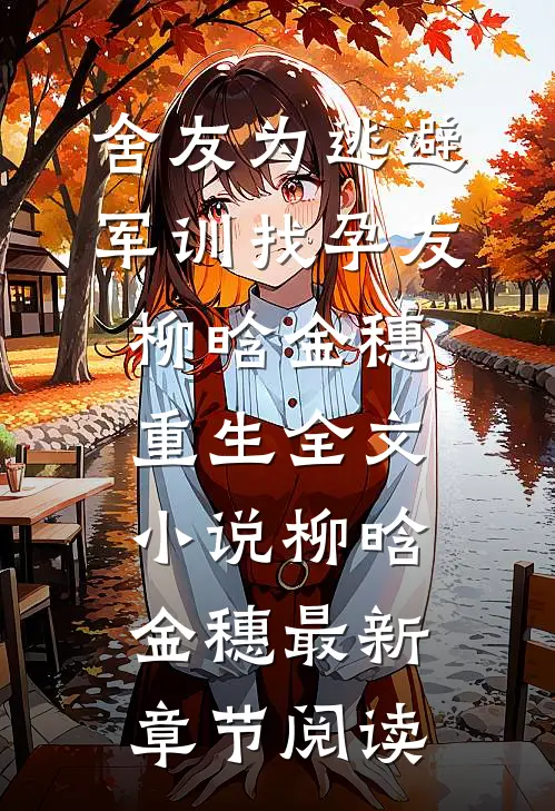 舍友为逃避军训找“孕友”柳晗金穗重生全文小说柳晗金穗最新章节阅读