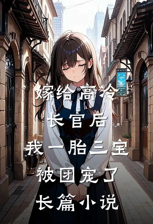 嫁给高冷长官后，我一胎三宝被团宠了长篇小说