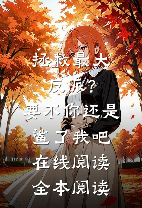 拯救最大反派？要不你还是鲨了我吧在线阅读全本阅读