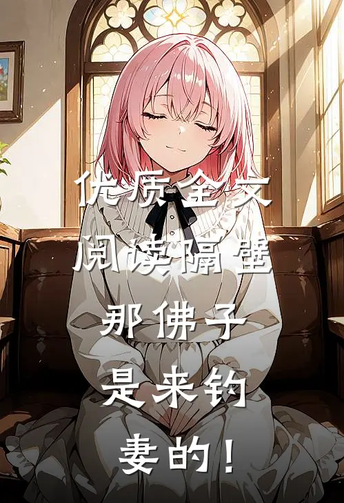 优质全文阅读隔壁那佛子，是来钓妻的！