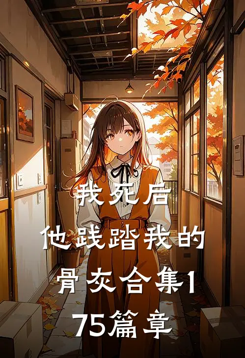 我死后，他践踏我的骨灰合集175篇章