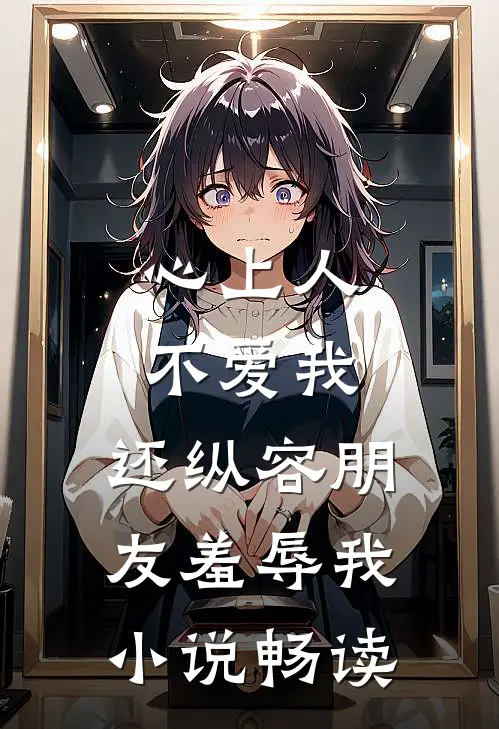 心上人不爱我，还纵容朋友羞辱我小说畅读