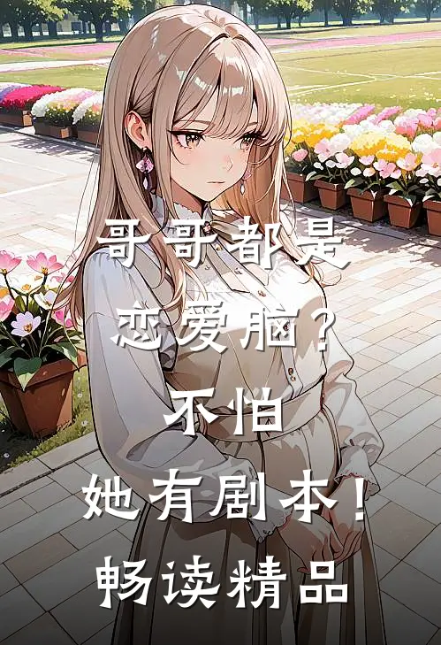 哥哥都是恋爱脑？不怕，她有剧本！畅读精品