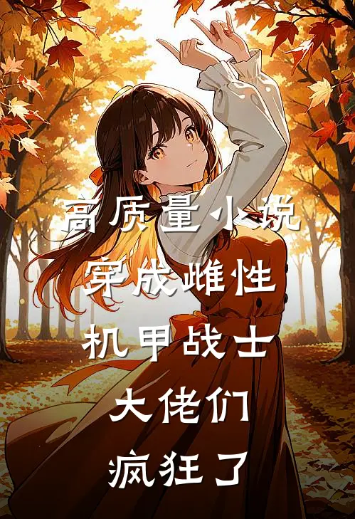 高质量小说穿成雌性机甲战士，大佬们疯狂了