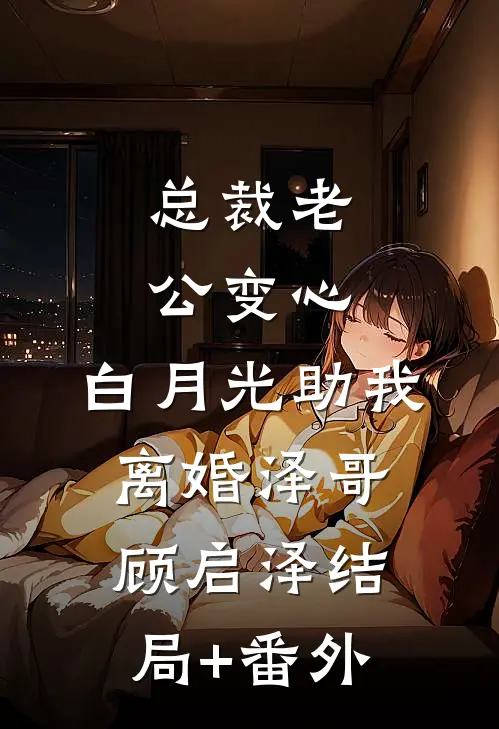 总裁老公变心，白月光助我离婚泽哥顾启泽结局+番外