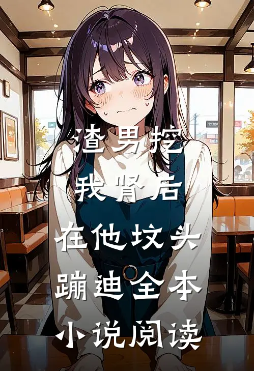渣男挖我肾后，在他坟头蹦迪全本小说阅读