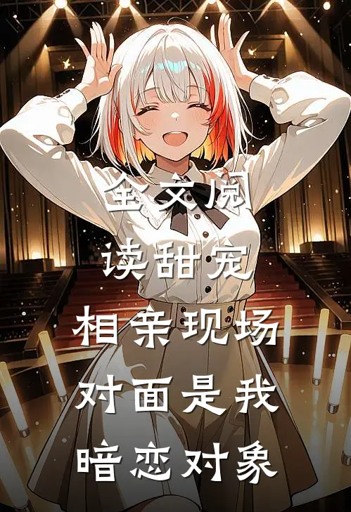 全文阅读甜宠：相亲现场，对面是我暗恋对象