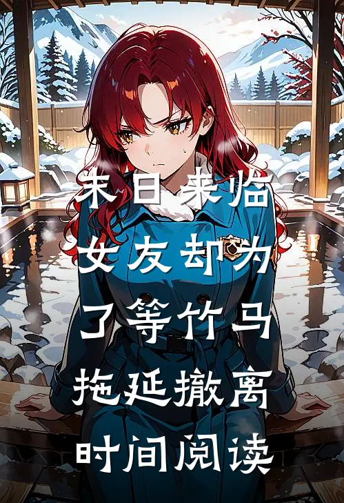 末日来临，女友却为了等竹马拖延撤离时间阅读
