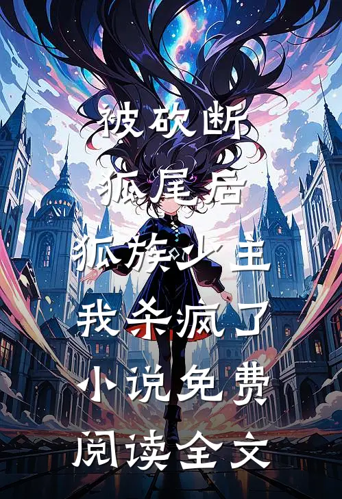 被砍断狐尾后，狐族少主我杀疯了小说免费阅读全文
