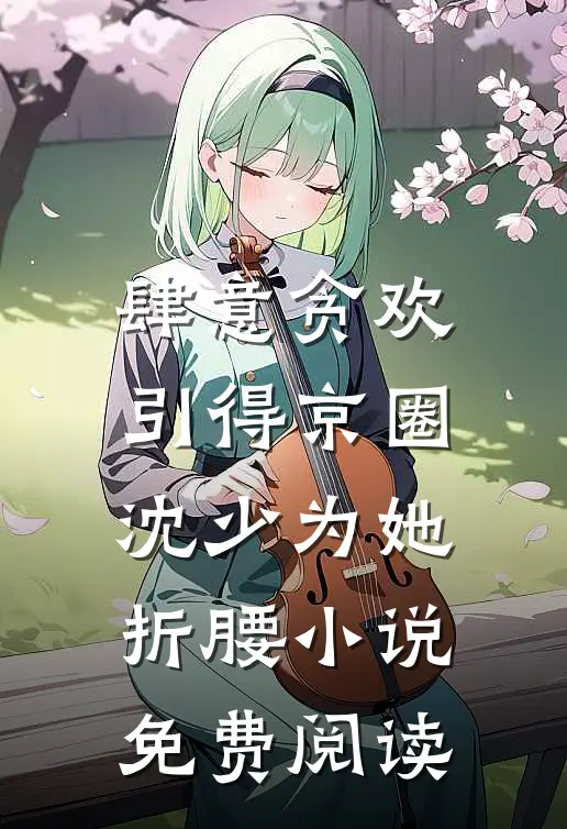 肆意贪欢，引得京圈沈少为她折腰小说免费阅读