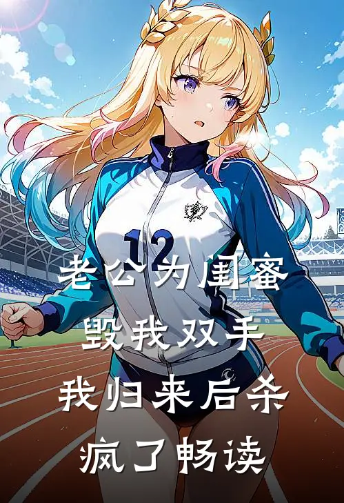 老公为闺蜜毁我双手，我归来后杀疯了畅读