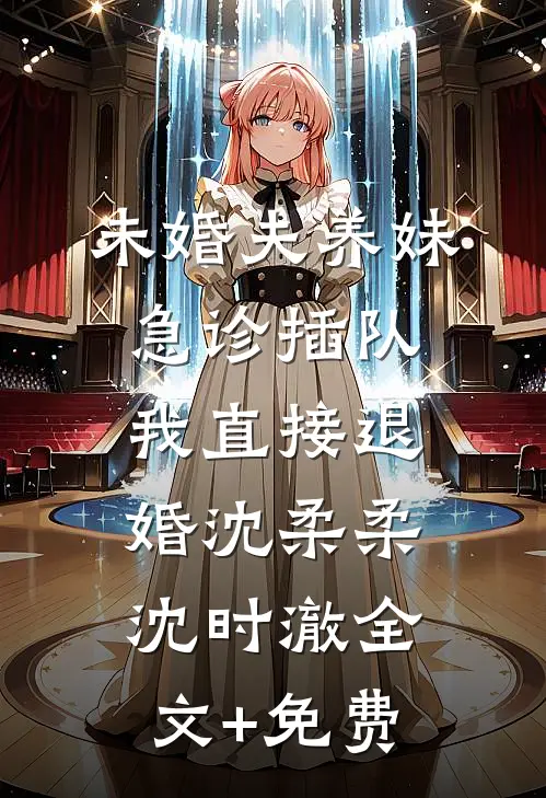未婚夫养妹急诊插队，我直接退婚沈柔柔沈时澈全文+免费