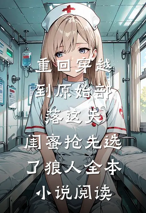 重回穿越到原始部落这天，闺蜜抢先选了狼人全本小说阅读