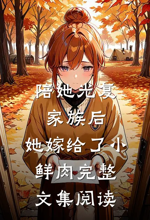 陪她光复家族后，她嫁给了小鲜肉完整文集阅读