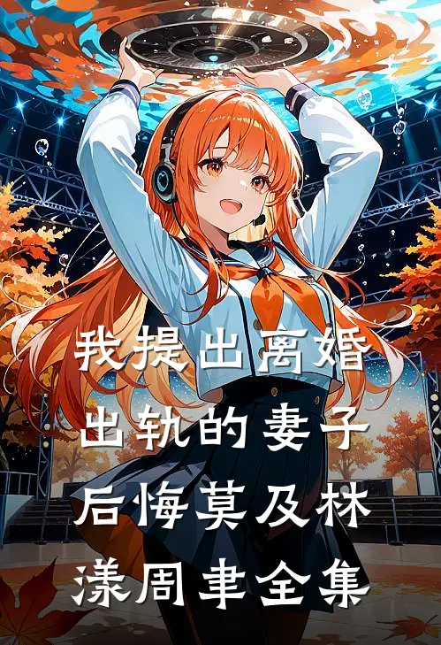 我提出离婚，出轨的妻子后悔莫及林漾周聿 全集