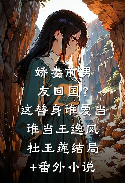 娇妻前男友回国？这替身谁爱当谁当王逸风杜玉莲结局+番外小说