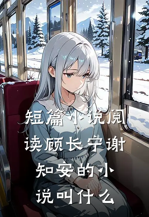 短篇小说阅读顾长宁谢知安的小说叫什么