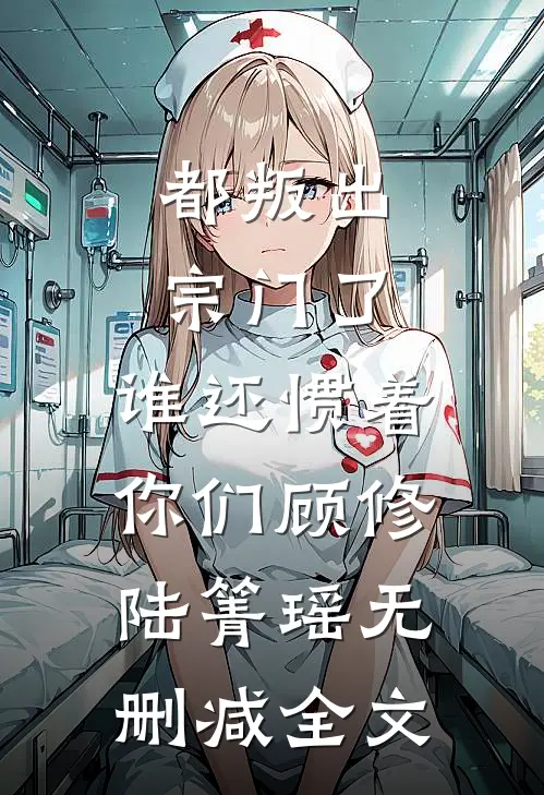 都叛出宗门了，谁还惯着你们顾修陆箐瑶无删减全文