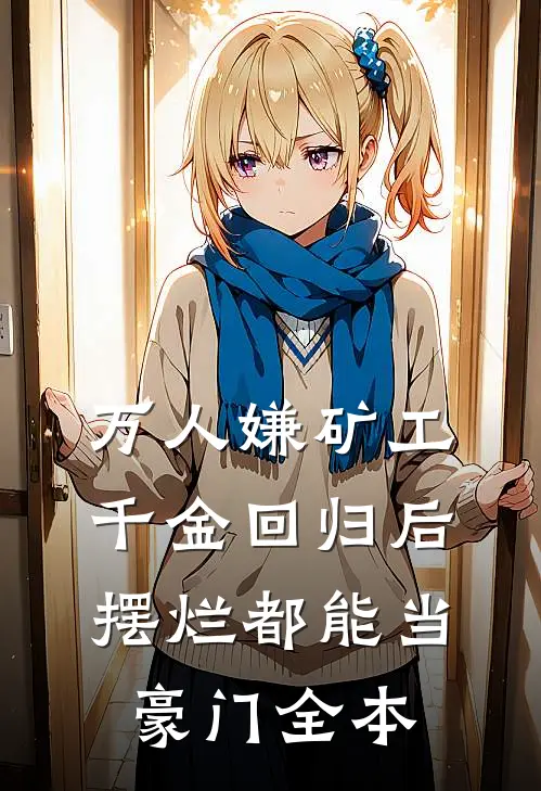 万人嫌矿工千金回归后，摆烂都能当豪门全本
