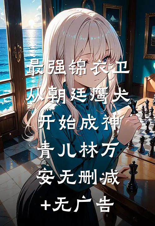 最强锦衣卫：从朝廷鹰犬开始成神青儿林万安无删减+无广告