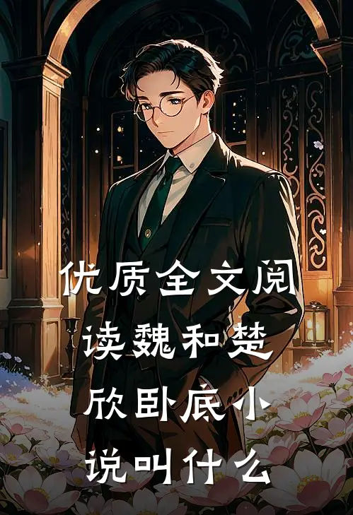优质全文阅读魏和楚欣卧底小说叫什么