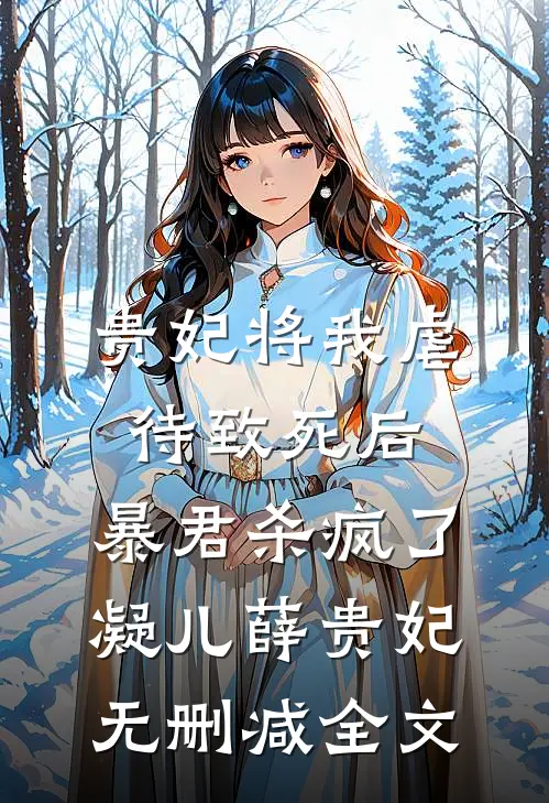 贵妃将我虐待致死后，暴君杀疯了凝儿薛贵妃无删减全文