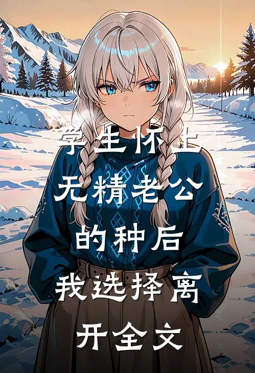 学生怀上无精老公的种后，我选择离开全文