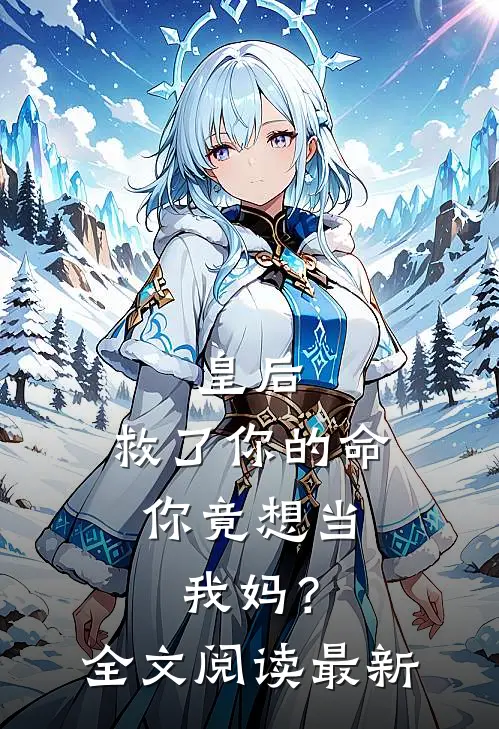 皇后，救了你的命，你竟想当我妈？全文阅读最新