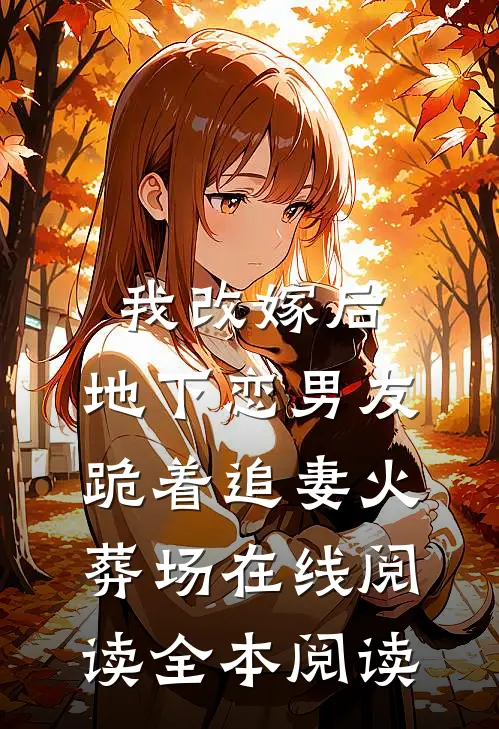 我改嫁后，地下恋男友跪着追妻火葬场在线阅读全本阅读