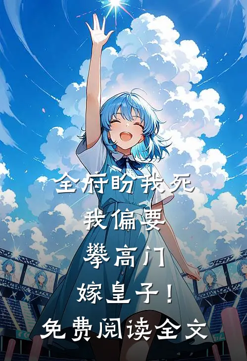 全府盼我死，我偏要攀高门，嫁皇子！免费阅读全文