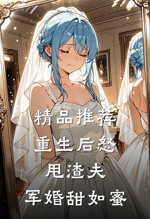精品推荐重生后怒甩渣夫，军婚甜如蜜