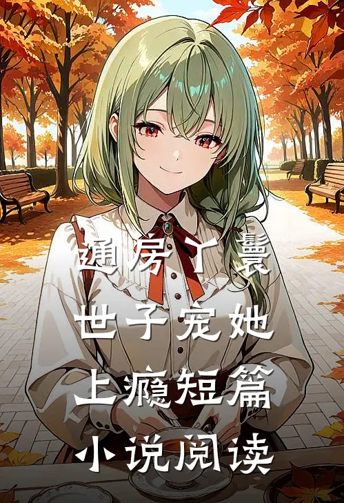 通房丫鬟，世子宠她上瘾短篇小说阅读
