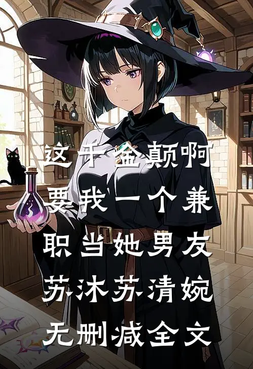 这千金颠啊，要我一个兼职当她男友苏沐苏清婉无删减全文
