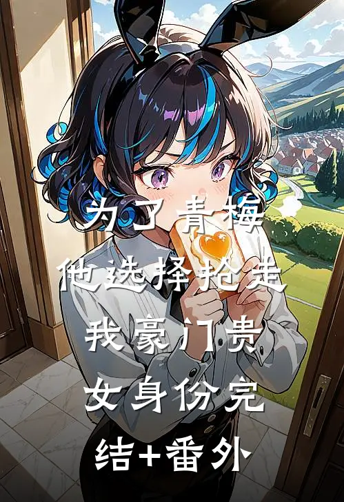 为了青梅，他选择抢走我豪门贵女身份完结+番外